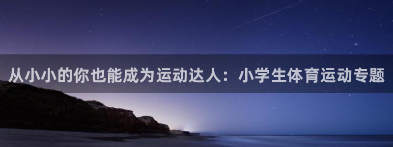 3377体育官网下载平台注册流程视频：从小小的你也能