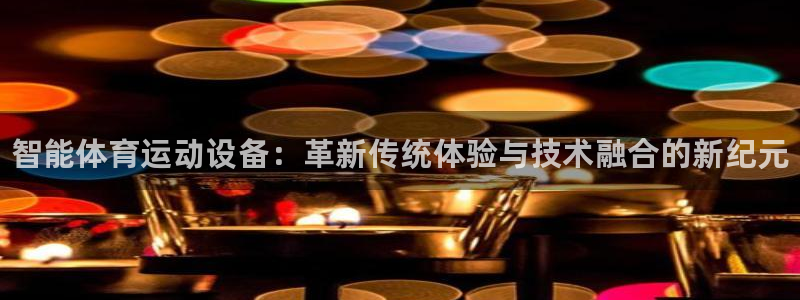 3377体育官方正版app娱乐代理怎么样：智能体育运动设备：