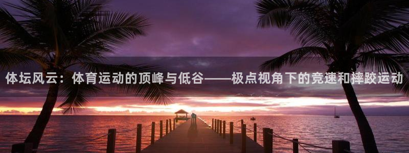 3377体育官网下载开户：体坛风云：体育运动的顶峰与