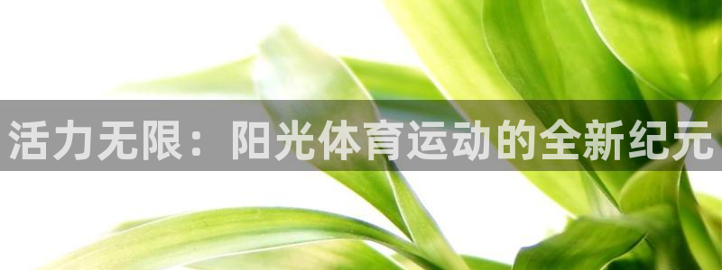 3377体育官网下载官方客服电话：活力无限：阳光体育