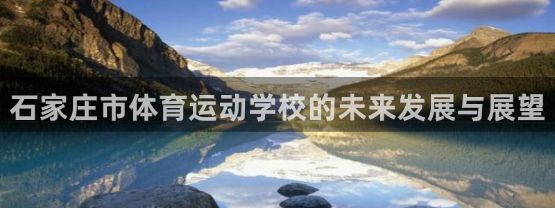 3377体育官方正版app科技：石家庄市体育运动学校的未来发