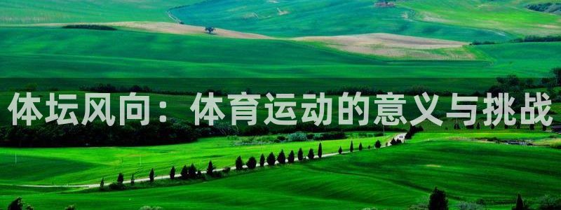 3377体育官方正版app集团简介：体坛风向：体育运动的意义