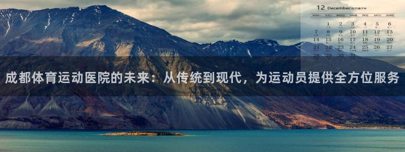 3377体育官方正版app集团官网首页：成都体育运动医院的未