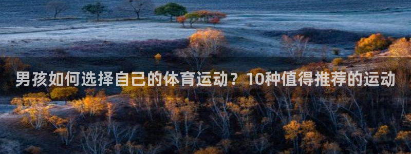 3377体育官网下载平台注册要钱吗安全吗：男孩如何选择自己的