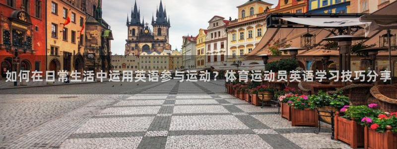 3377体育官网下载软件：如何在日常生活中运用英语参与运动？