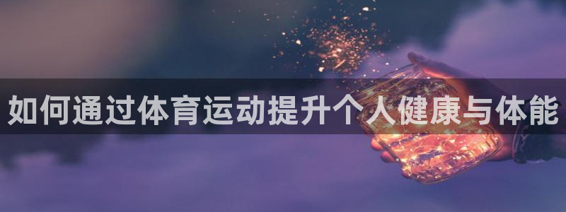 3377体育官方正版app新能源：如何通过体育运动提