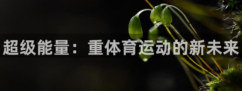 3377体育可信吗：超级能量：重体育运动的新未来