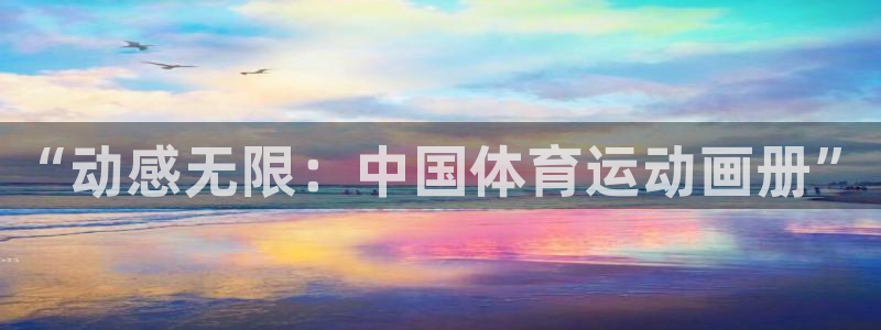  3377体育app倒闭了吗知乎：“动感无限：中国体育运动画册
