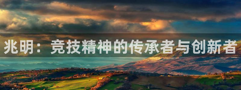 3377体育手机平台：兆明：竞技精神的传承者与创新者