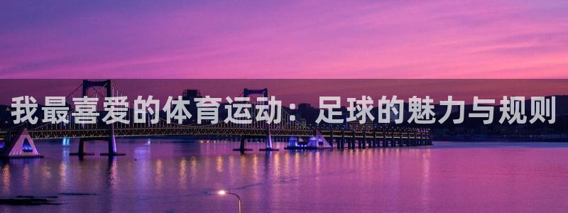 3377体育是正规平台吗还是黑金：我最喜爱的体育运动：足球的