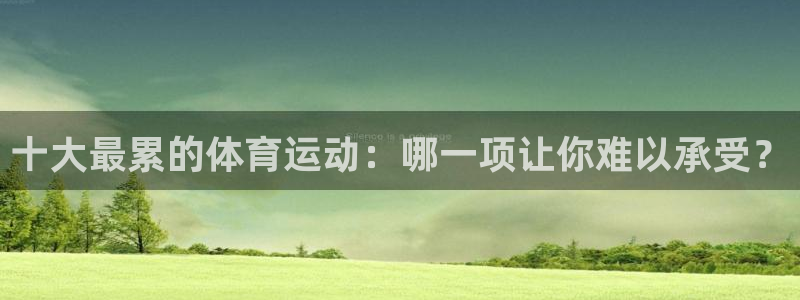 3377体育有风险吗：十大最累的体育